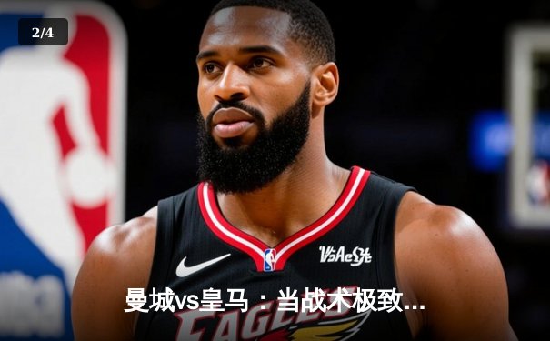 曼城vs皇马：当战术极致遇上欧冠基因，一场定义时代的对决 - 2