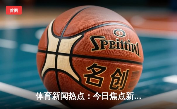 体育新闻热点：今日焦点新闻