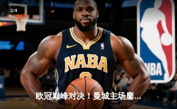 欧冠巅峰对决！曼城主场鏖战皇马，蓝月军团点球大战惊险晋级 - 2