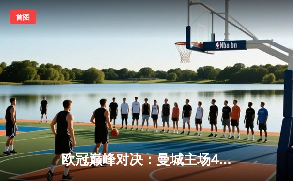 欧冠巅峰对决：曼城主场4-3险胜皇马 德布劳内世界波定乾坤