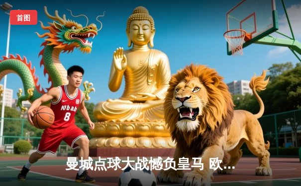 曼城点球大战憾负皇马 欧冠卫冕之路止步八强