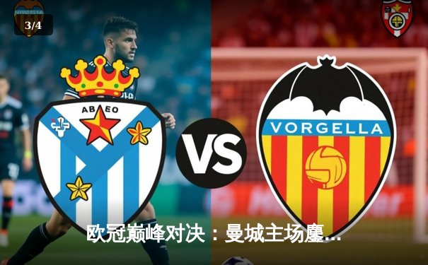 欧冠巅峰对决：曼城主场鏖战皇马，蓝月军团点球憾负卫冕冠军 - 3