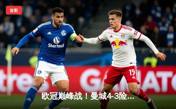欧冠巅峰战！曼城4-3险胜皇马，德布劳内导演进球盛宴
