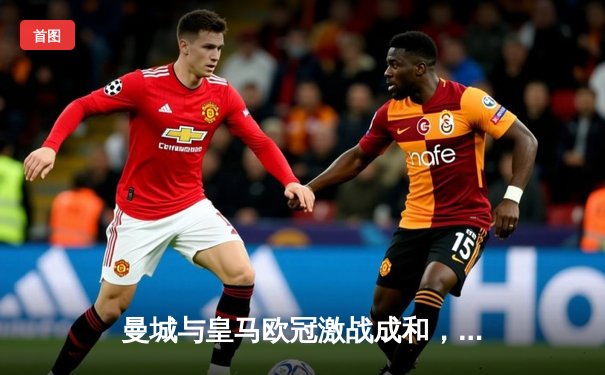 曼城与皇马欧冠激战成和，德布劳内绝平救主