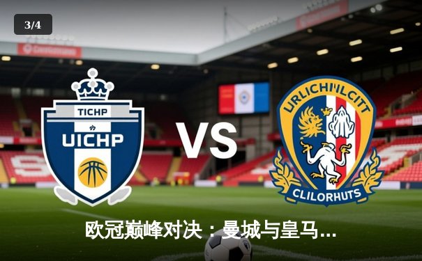 欧冠巅峰对决：曼城与皇马鏖战至点球大战，皇马终晋级半决赛 - 3