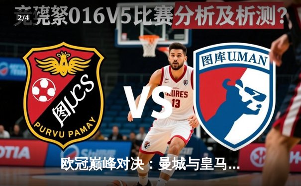 欧冠巅峰对决：曼城与皇马鏖战120分钟，点球大战皇马惊险晋级 - 2