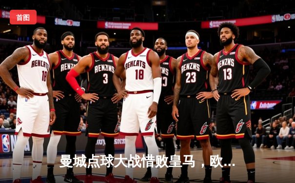 曼城点球大战惜败皇马，欧冠卫冕之路戛然而止