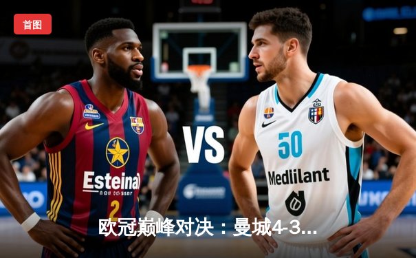 欧冠巅峰对决：曼城4-3险胜皇马，德布劳内传射闪耀