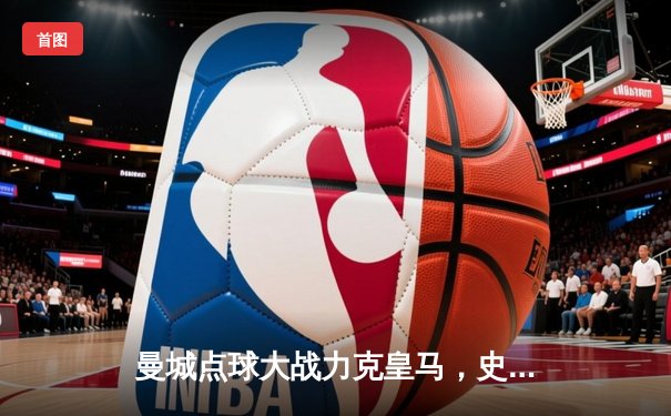 曼城点球大战力克皇马，史诗级对决挺进欧冠四强