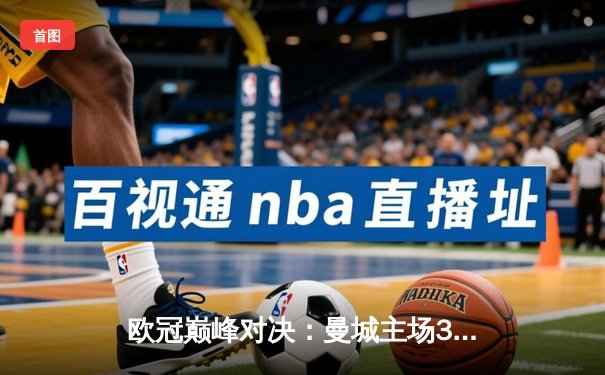 欧冠巅峰对决：曼城主场3-3战平皇马，两队上演进球盛宴