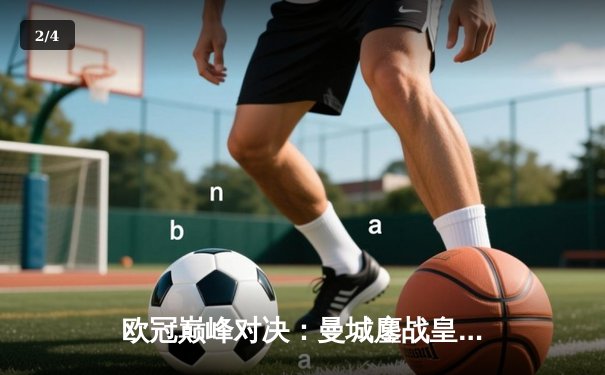 欧冠巅峰对决：曼城鏖战皇马，点球大战遗憾出局 - 2