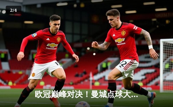 欧冠巅峰对决！曼城点球大战憾负皇马，卫冕冠军悲壮出局 - 2