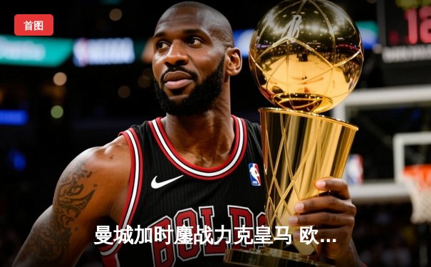 曼城加时鏖战力克皇马 欧冠半决赛上演进球大战