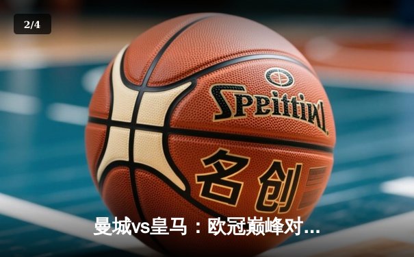 曼城vs皇马：欧冠巅峰对决，蓝月亮点球大战惊险晋级 - 2