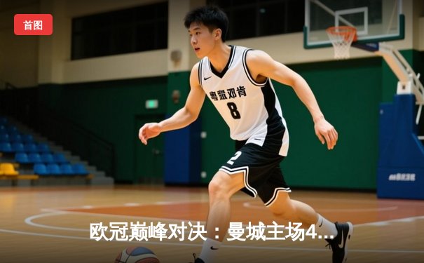 欧冠巅峰对决：曼城主场4-3力克皇马，德布劳内传射建功闪耀伊蒂哈德