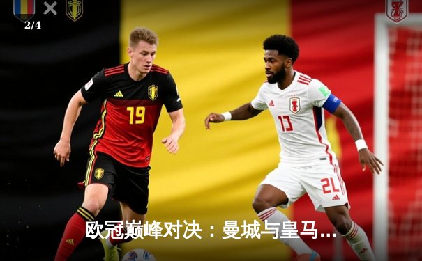 欧冠巅峰对决：曼城与皇马激战伯纳乌，3-3平局引爆全场 - 2