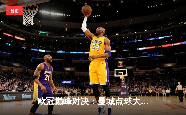 欧冠巅峰对决：曼城点球大战憾负皇马，卫冕冠军悲壮出局