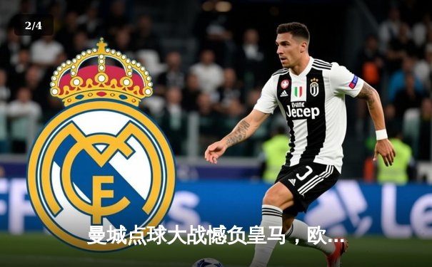 曼城点球大战憾负皇马，欧冠卫冕之路止步八强 - 2