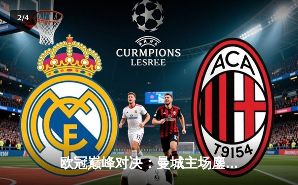 欧冠巅峰对决：曼城主场鏖战皇马，蓝月军团点球大战惜败卫冕冠军 - 2