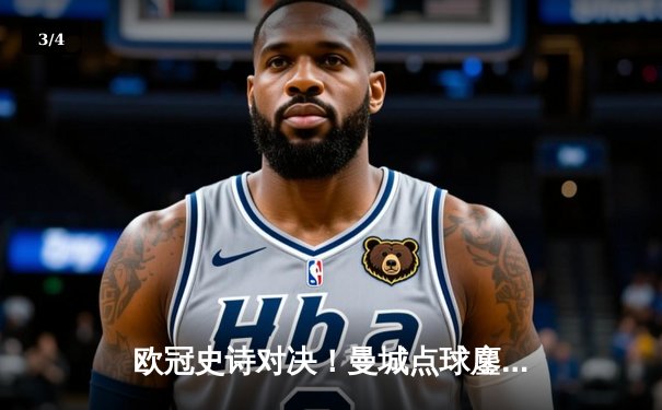 欧冠史诗对决！曼城点球鏖战惜败皇马 伯纳乌门神两度扑点定乾坤 - 3