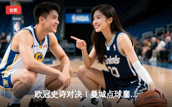 欧冠史诗对决！曼城点球鏖战淘汰皇马 卫冕冠军挺进四强