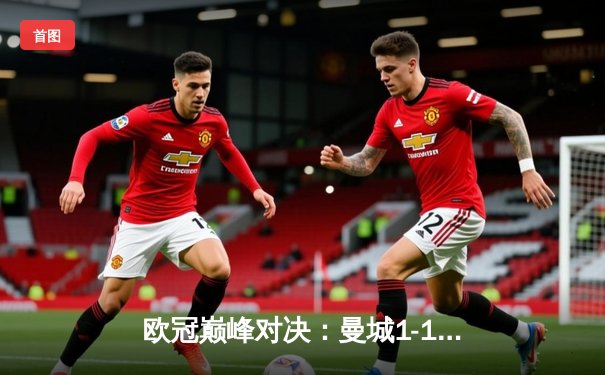 欧冠巅峰对决：曼城1-1皇马激战成和，德布劳内世界波扳平维尼修斯闪击