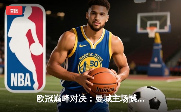 欧冠巅峰对决：曼城主场憾平皇马，哈兰德哑火巴尔韦德救主