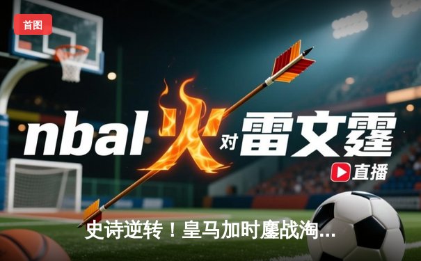 史诗逆转！皇马加时鏖战淘汰曼城，欧冠王者的血脉觉醒