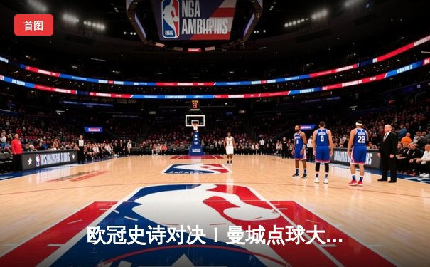 欧冠史诗对决！曼城点球大战惜败皇马，卫冕冠军轰然倒地