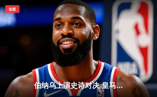 伯纳乌上演史诗对决 皇马加时鏖战力克曼城晋级四强