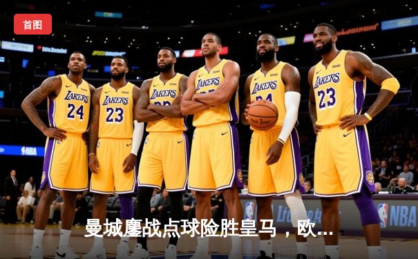 曼城鏖战点球险胜皇马，欧冠卫冕之路再进一步