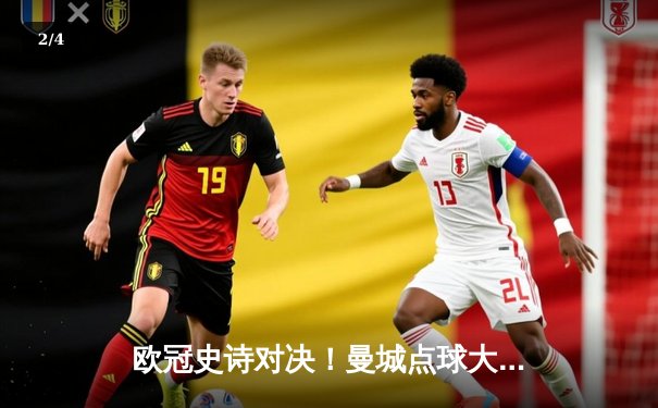 欧冠史诗对决！曼城点球大战憾负皇马，卫冕梦碎伊蒂哈德 - 2