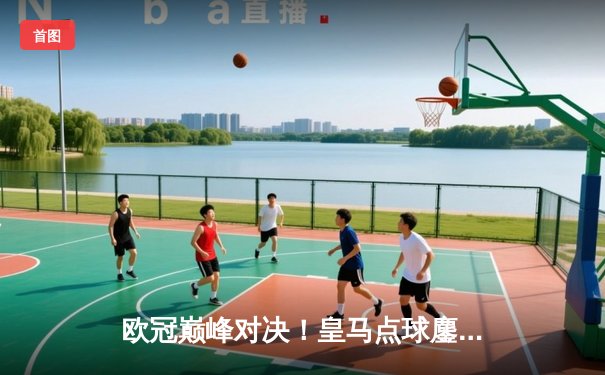 欧冠巅峰对决！皇马点球鏖战淘汰曼城，卫冕冠军悲壮出局