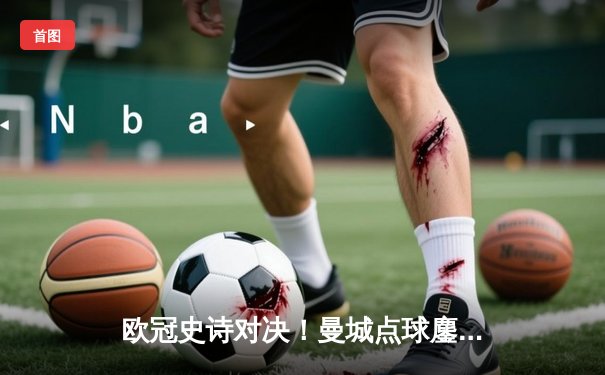 欧冠史诗对决！曼城点球鏖战淘汰皇马 罗德里戈破门德布劳内救主