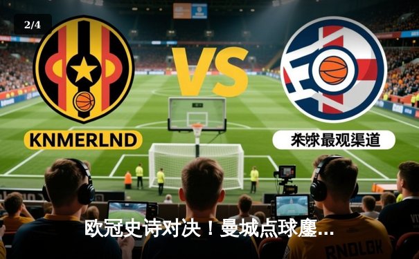 欧冠史诗对决！曼城点球鏖战淘汰皇马 卫冕冠军昂首挺进四强 - 2