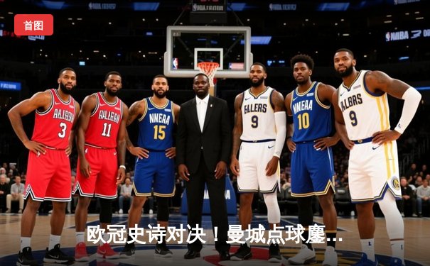 欧冠史诗对决！曼城点球鏖战淘汰皇马，卢宁神扑难救主